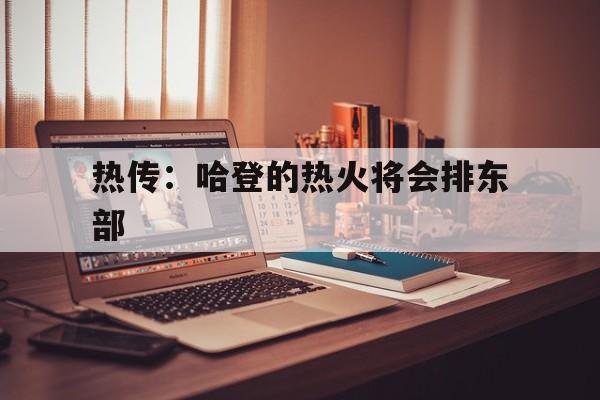 热传：哈登的热火将会排东部(哈登只有底薪加入热火才有机会夺冠了)|雷竞技app下载