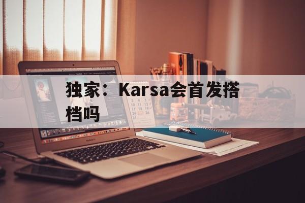 包含独家：Karsa会首发搭档吗的词条